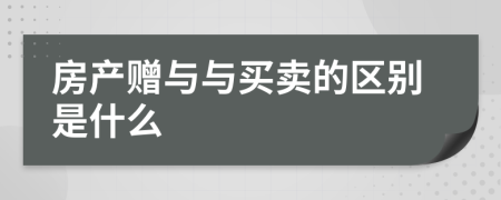 房產(chǎn)贈與與買賣的區(qū)別是什么