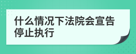 什么情況下法院會宣告停止執(zhí)行