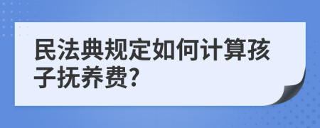 民法典規(guī)定如何計算孩子撫養(yǎng)費?