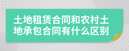 土地租賃合同和農(nóng)村土地承包合同有什么區(qū)別