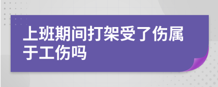 上班期間打架受了傷屬于工傷嗎