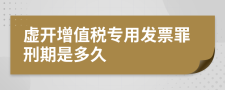 虛開增值稅專用發(fā)票罪刑期是多久