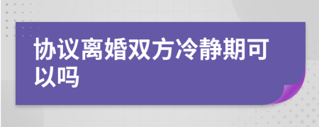 協(xié)議離婚雙方冷靜期可以嗎