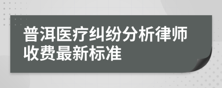普洱醫(yī)療糾紛分析律師收費最新標(biāo)準(zhǔn)
