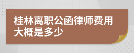 桂林離職公函律師費(fèi)用大概是多少