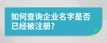 如何查詢企業(yè)名字是否已經(jīng)被注冊(cè)?