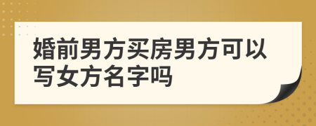 婚前男方買房男方可以寫女方名字嗎