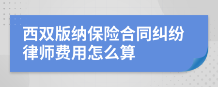 西雙版納保險合同糾紛律師費用怎么算