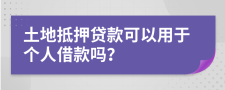 土地抵押貸款可以用于個人借款嗎？