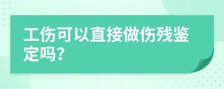 工傷可以直接做傷殘鑒定嗎？