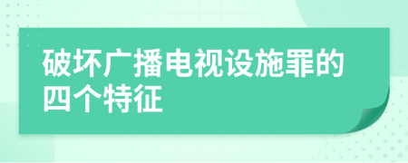 破壞廣播電視設(shè)施罪的四個(gè)特征