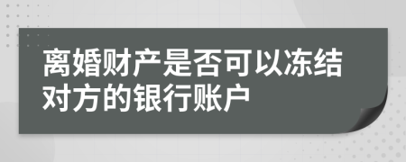 離婚財(cái)產(chǎn)是否可以凍結(jié)對方的銀行賬戶