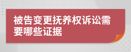 被告變更撫養(yǎng)權(quán)訴訟需要哪些證據(jù)