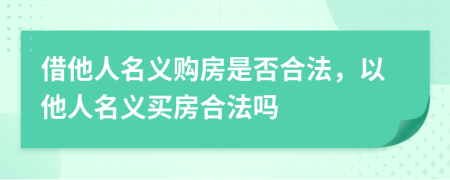 借他人名義購房是否合法，以他人名義買房合法嗎
