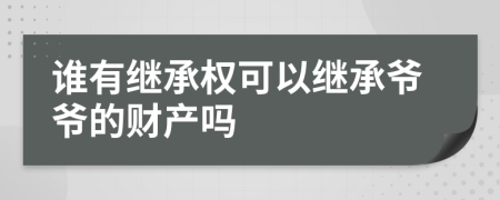 誰有繼承權(quán)可以繼承爺爺?shù)呢敭a(chǎn)嗎