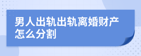 男人出軌出軌離婚財產(chǎn)怎么分割