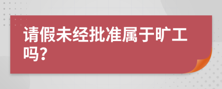 請假未經(jīng)批準(zhǔn)屬于曠工嗎？
