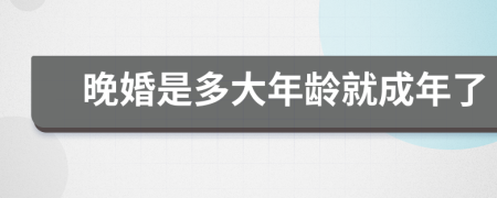 晚婚是多大年齡就成年了