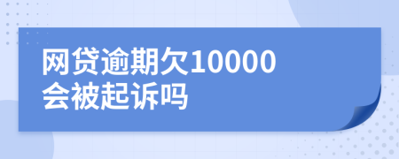 網(wǎng)貸逾期欠10000會(huì)被起訴嗎