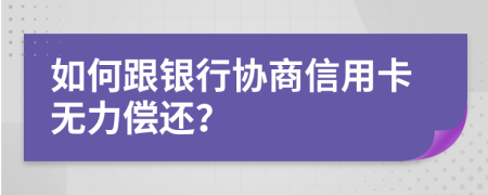 如何跟銀行協(xié)商信用卡無力償還？