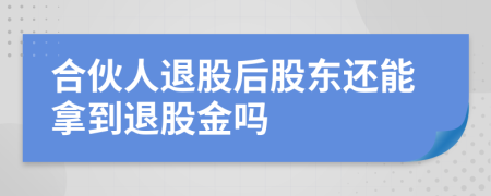 合伙人退股后股東還能拿到退股金嗎