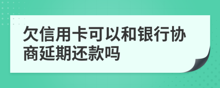 欠信用卡可以和銀行協(xié)商延期還款嗎