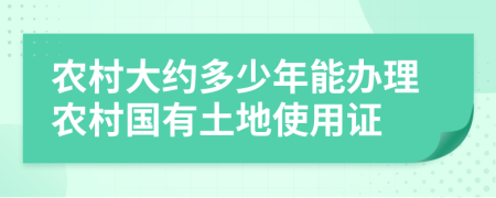 農(nóng)村大約多少年能辦理農(nóng)村國有土地使用證