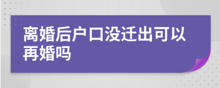 離婚后戶口沒遷出可以再婚嗎