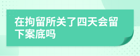 在拘留所關(guān)了四天會(huì)留下案底嗎