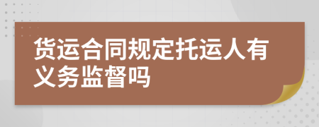 貨運合同規(guī)定托運人有義務(wù)監(jiān)督嗎