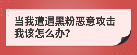 當我遭遇黑粉惡意攻擊我該怎么辦？