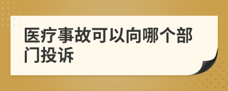 醫(yī)療事故可以向哪個部門投訴