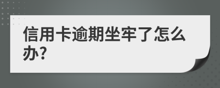 信用卡逾期坐牢了怎么辦?