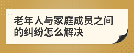 老年人與家庭成員之間的糾紛怎么解決