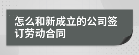 怎么和新成立的公司簽訂勞動合同
