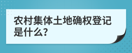 農(nóng)村集體土地確權(quán)登記是什么？