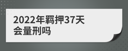 2022年羈押37天會量刑嗎