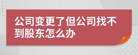 公司變更了但公司找不到股東怎么辦