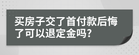 買房子交了首付款后悔了可以退定金嗎?