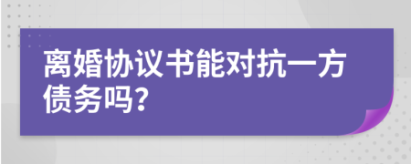離婚協(xié)議書能對抗一方債務嗎？