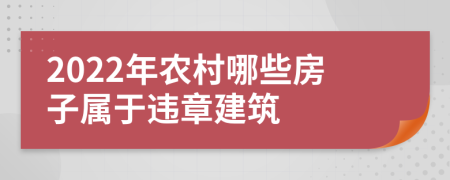 2022年農(nóng)村哪些房子屬于違章建筑