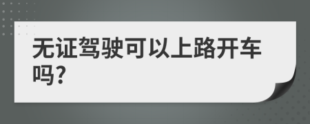 無證駕駛可以上路開車嗎?