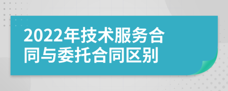 2022年技術(shù)服務合同與委托合同區(qū)別