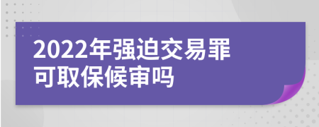 2022年強(qiáng)迫交易罪可取保候?qū)弳?>
                </a>
            </div>
            <div   id=