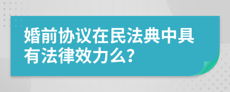 婚前協(xié)議在民法典中具有法律效力么？