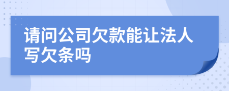 請(qǐng)問(wèn)公司欠款能讓法人寫欠條嗎