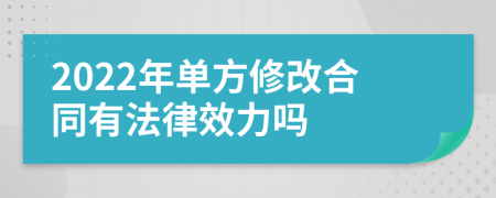 2022年單方修改合同有法律效力嗎