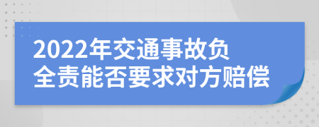 2022年交通事故負全責能否要求對方賠償