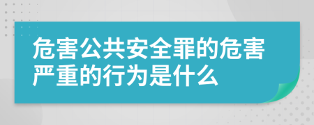 危害公共安全罪的危害嚴重的行為是什么