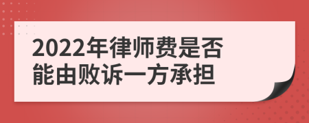2022年律師費(fèi)是否能由敗訴一方承擔(dān)